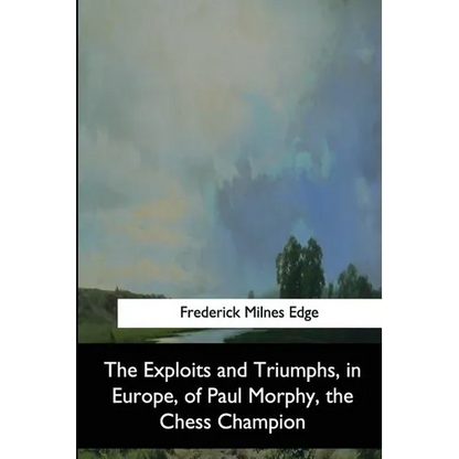 The Exploits and Triumphs, in Europe, of Paul Morphy, the Chess Champion - Paperback