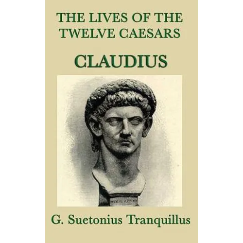 The Lives of the Twelve Caesars -Claudius-: The Roman Emperor Who Conquered Britain