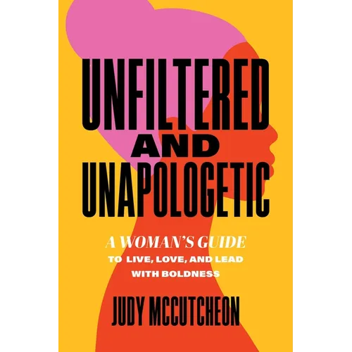 Unfiltered and Unapologetic: A Woman's Guide to Live, Love, and Lead with Boldness