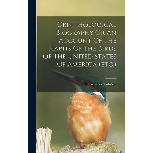 Ornithological Biography Or An Account Of The Habits Of The Birds Of The United States Of America (etc.)