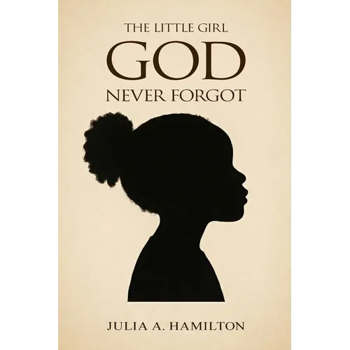 The Little Girl God Never Forgot: A Memoir of Pain, Healing, and Divine Restoration