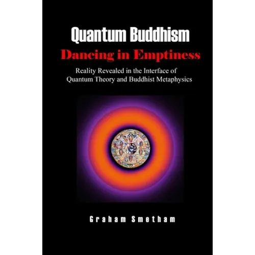 Quantum Buddhism: Dancing in Emptiness: Reality Revealed in the Interface of Quantum Theory and Buddhist Metaphysics