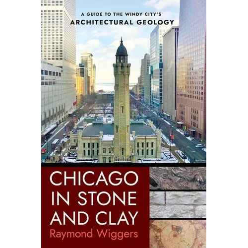 Chicago in Stone and Clay: A Guide to the Windy City's Architectural Geology