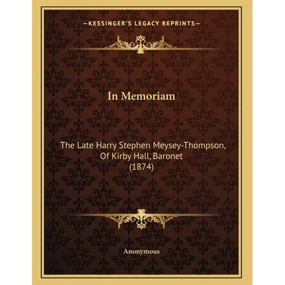 In Memoriam: The Late Harry Stephen Meysey-Thompson, Of Kirby Hall, Baronet (1874)
