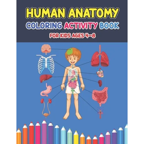 Human Anatomy Coloring Activity Book For Kids Ages 4-8: A Pretty Instructive Guide to the Human Body Activity Book For Kids And Adults - Children's Sc