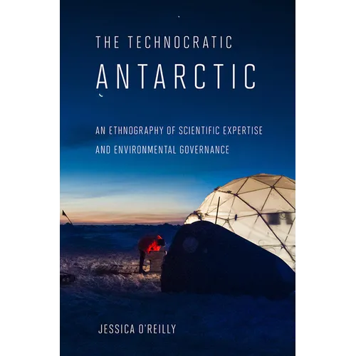 Technocratic Antarctic: An Ethnography of Scientific Expertise and Environmental Governance