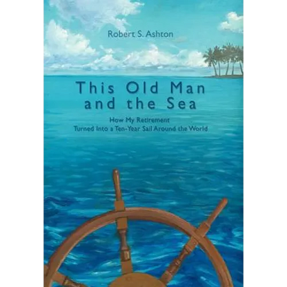 This Old Man and the Sea: How My Retirement Turned Into a Ten-Year Sail Around the World - Hardcover