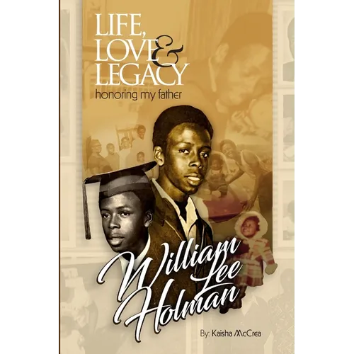 Life, Love & Legacy Honoring My Father William Lee Holman
