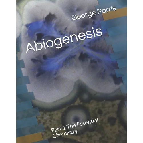 Abiogenesis: Part 1 The Essential Chemistry