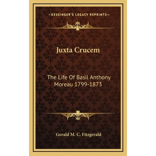 Juxta Crucem: The Life Of Basil Anthony Moreau 1799-1873