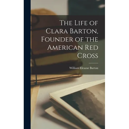 The Life of Clara Barton, Founder of the American Red Cross