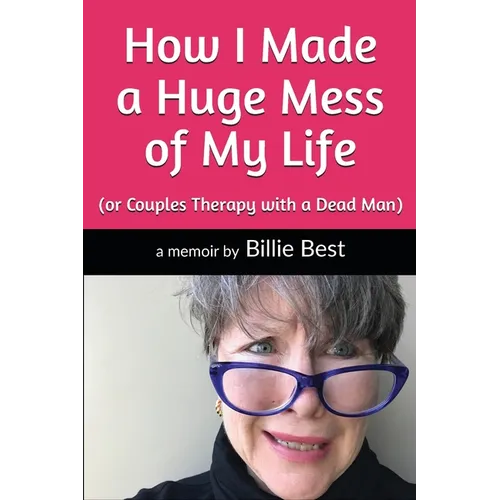 How I Made a Huge Mess of My Life: (or Couples Therapy with a Dead Man)