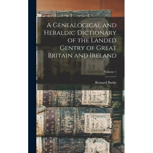 A Genealogical and Heraldic Dictionary of the Landed Gentry of Great Britain and Ireland; Volume 1