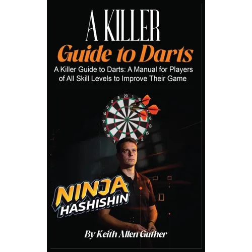 A Killer Guide To Darts: A Manual for Players of All Skill Levels to Improve Their Game