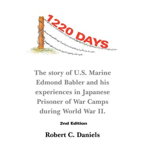 1220 Days: The Story of U.S. Marine Edmond Babler and His Experiences in Japanese Prisoner of War Camps During World War II. Seco