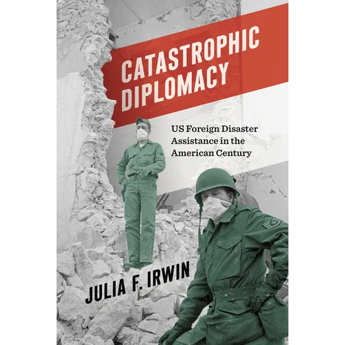 Catastrophic Diplomacy: Us Foreign Disaster Assistance in the American Century