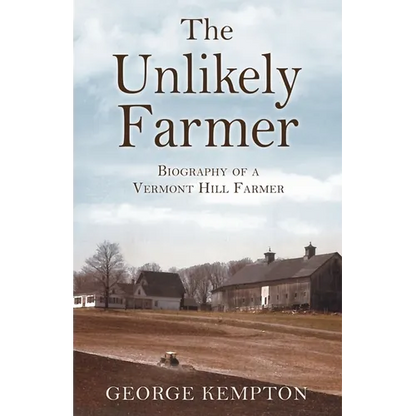 The Unlikely Farmer: Biography of a Vermont Hill Farmer