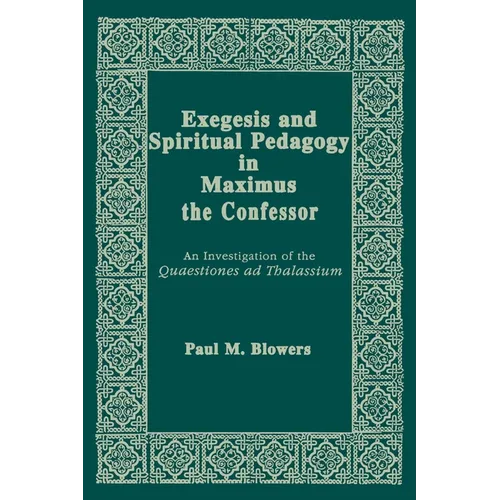 Exegesis and Spiritual Pedagogy in Maximus the Confessor: An Investigation of the Quaestiones AD Thalassium