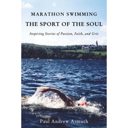 Marathon Swimming the Sport of the Soul: Inspiring Stories of Passion, Faith, and Grit