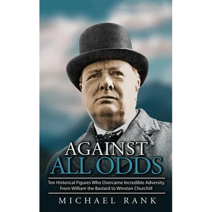 Against All Odds: Ten Historical Figures Who Overcome Incredible Adversity, From William the Bastard to Winston Churchill - Paperback