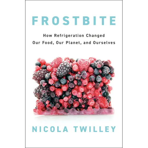 Frostbite: How Refrigeration Changed Our Food, Our Planet, and Ourselves