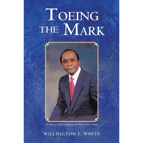 Toeing the Mark: The Life and Times of Willington E. White Second Edition