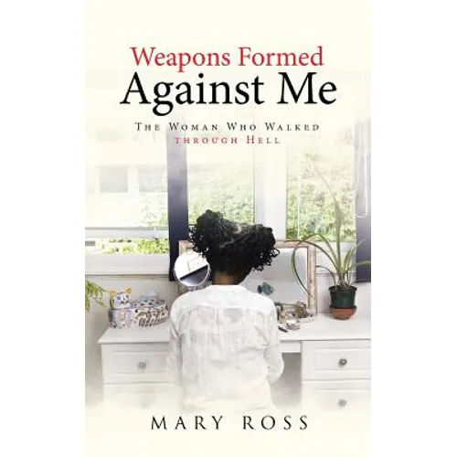 Weapons Formed Against Me: The Woman Who Walked through Hell