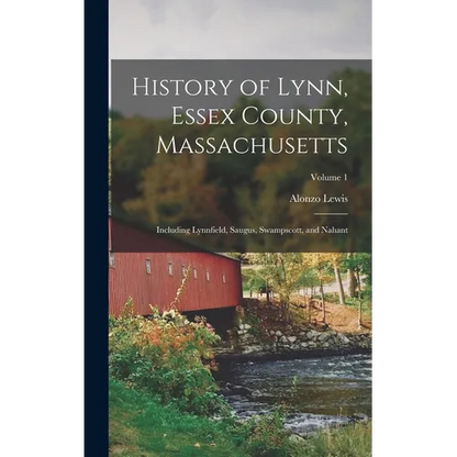 History of Lynn, Essex County, Massachusetts: Including Lynnfield, Saugus, Swampscott, and Nahant; Volume 1 - Hardcover