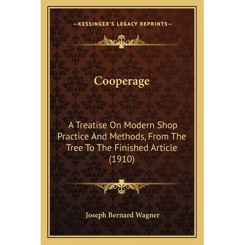 Cooperage: A Treatise On Modern Shop Practice And Methods, From The Tree To The Finished Article (1910)