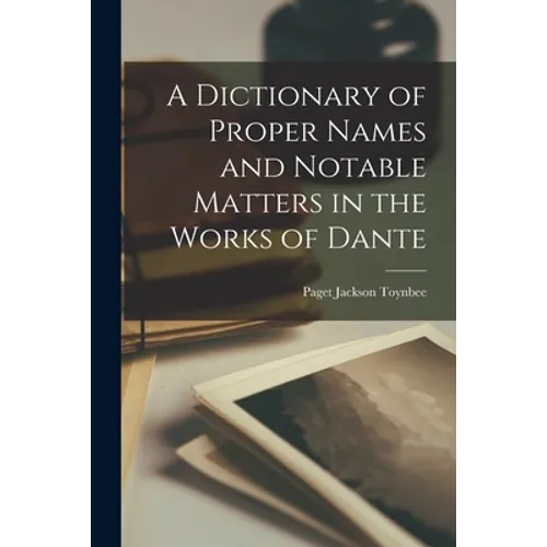A Dictionary of Proper Names and Notable Matters in the Works of Dante