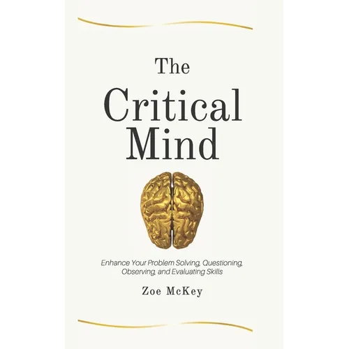 The Critical Mind: Enhance Your Problem Solving, Questioning, Observing, and Evaluating Skills