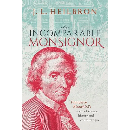 The Incomparable Monsignor: Francesco Bianchini's World of Science, History, and Court Intrigue
