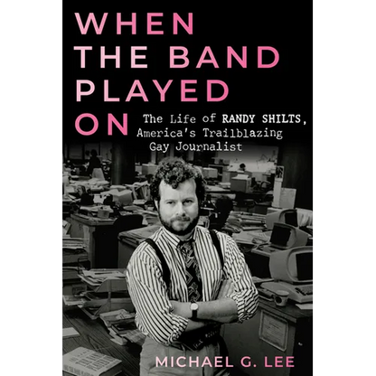 When the Band Played on: The Life of Randy Shilts, America's Trailblazing Gay Journalist - Hardcover