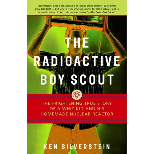 The Radioactive Boy Scout: The Frightening True Story of a Whiz Kid and His Homemade Nuclear Reactor