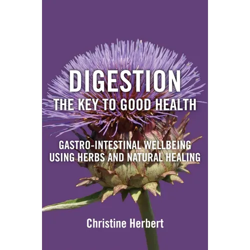 Digestion, the Key to Good Health: Gastro-Intestinal Wellbeing Using Herbs and Natural Healing