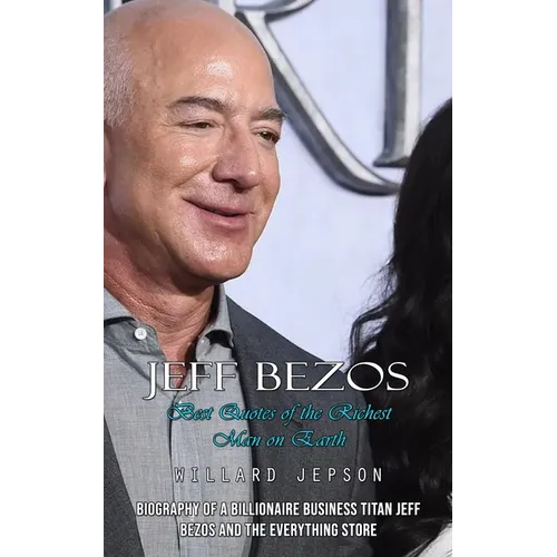 Jeff Bezos: Best Quotes of the Richest Man on Earth (Biography of a Billionaire Business Titan Jeff Bezos and the Everything Store