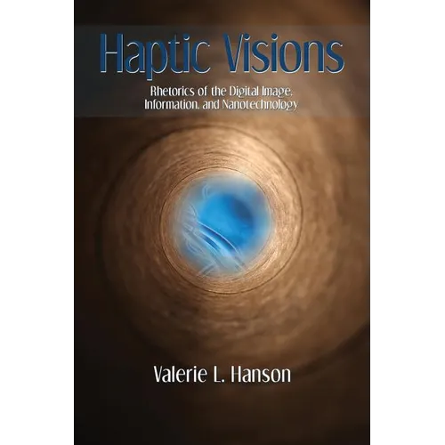 Haptic Visions: Rhetorics of the Digital Image, Information, and Nanotechnology