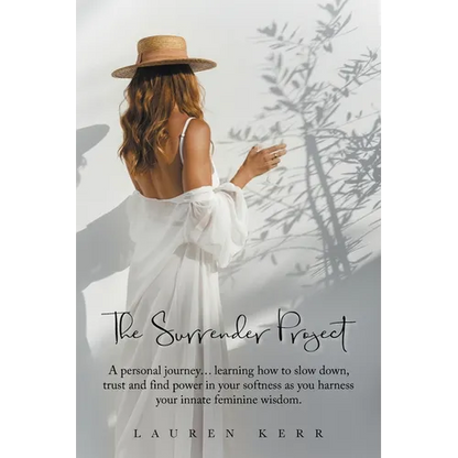 The Surrender Project: A Personal Journey... Learning How to Slow Down, Trust and Find Power in Your Softness as You Harness Your Innate Feminine Wisd