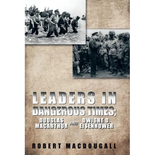 Leaders in Dangerous Times: Douglas MacArthur and Dwight D. Eisenhower