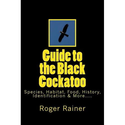 Guide to the Black Cockatoo: Covers Black Cockatoo history, feeding, species, habitat, nesting, & more?