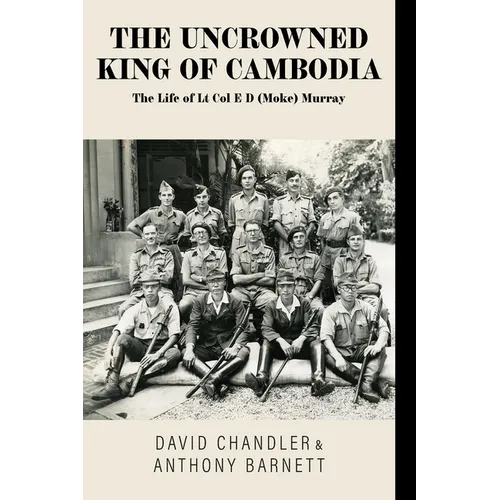 The Uncrowned King of Cambodia: The Life of Lt Col E D (Moke) Murray