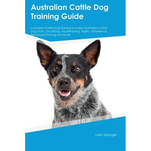 Australian Cattle Dog Training Guide Australian Cattle Dog Training Includes: Australian Cattle Dog Tricks, Socializing, Housetraining, Agility, Obedi