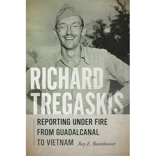 Richard Tregaskis: Reporting under Fire from Guadalcanal to Vietnam