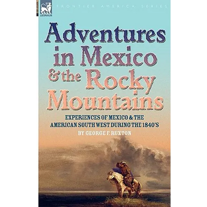 Adventures in Mexico and the Rocky Mountains: Experiences of Mexico and the American South West during the 1840s