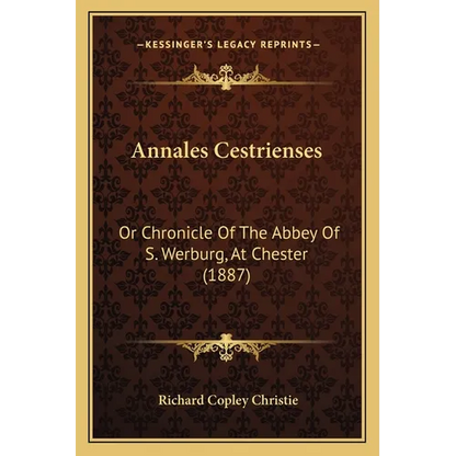 Annales Cestrienses: Or Chronicle Of The Abbey Of S. Werburg, At Chester (1887)