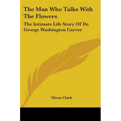 The Man Who Talks With The Flowers: The Intimate Life Story Of Dr. George Washington Carver
