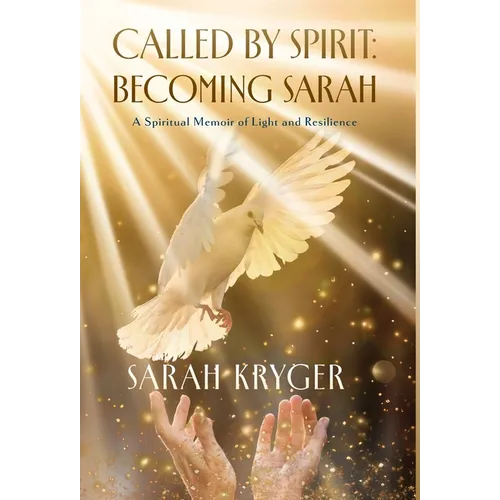 Called by Spirit: Becoming Sarah: A Spiritual Memoir of Light and Resilience