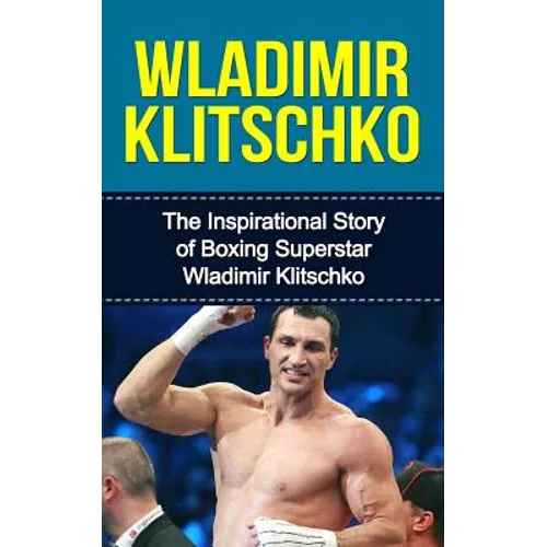 Wladimir Klitschko: The Inspirational Story of Boxing Superstar Wladimir Klitschko