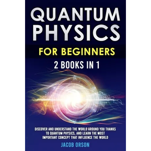 Quantum Physics for Beginners: 2 Books in 1: Discover and Understand the World Around you Thanks to Quantum Physics, And Learn The Most Important Con