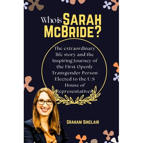 Who is Sarah McBride?: The extraordinary life story and the Inspiring Journey of the First Openly Transgender Person Elected to the U.S House